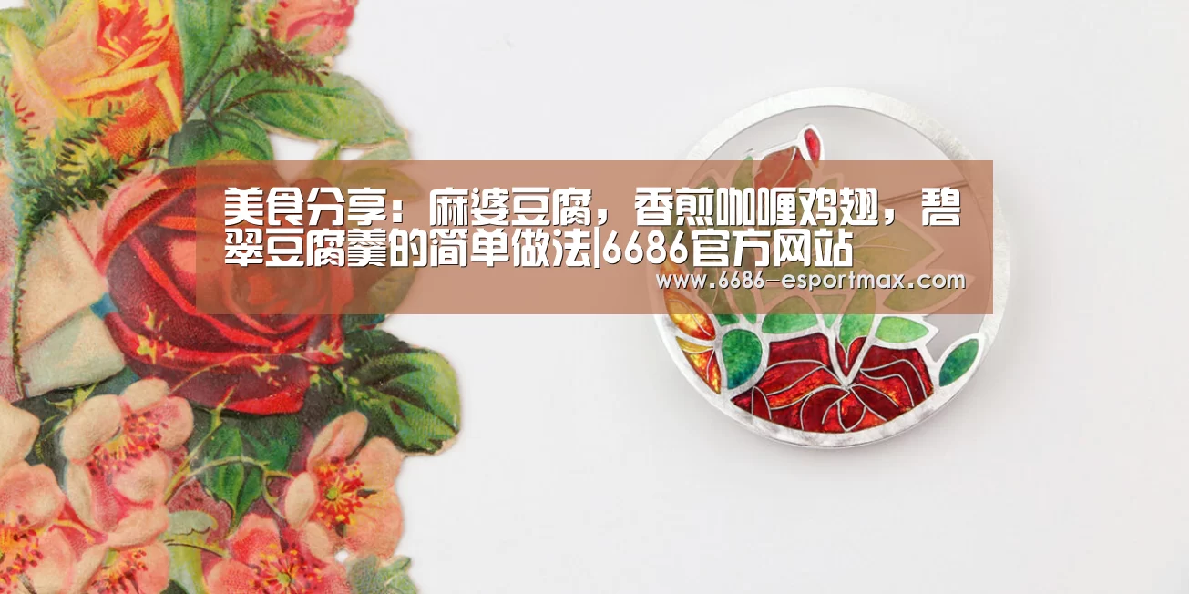 美食分享:麻婆豆腐,香煎咖喱鸡翅,碧翠豆腐羹的简单做法|6686官方网站(图1) 6686官方网站